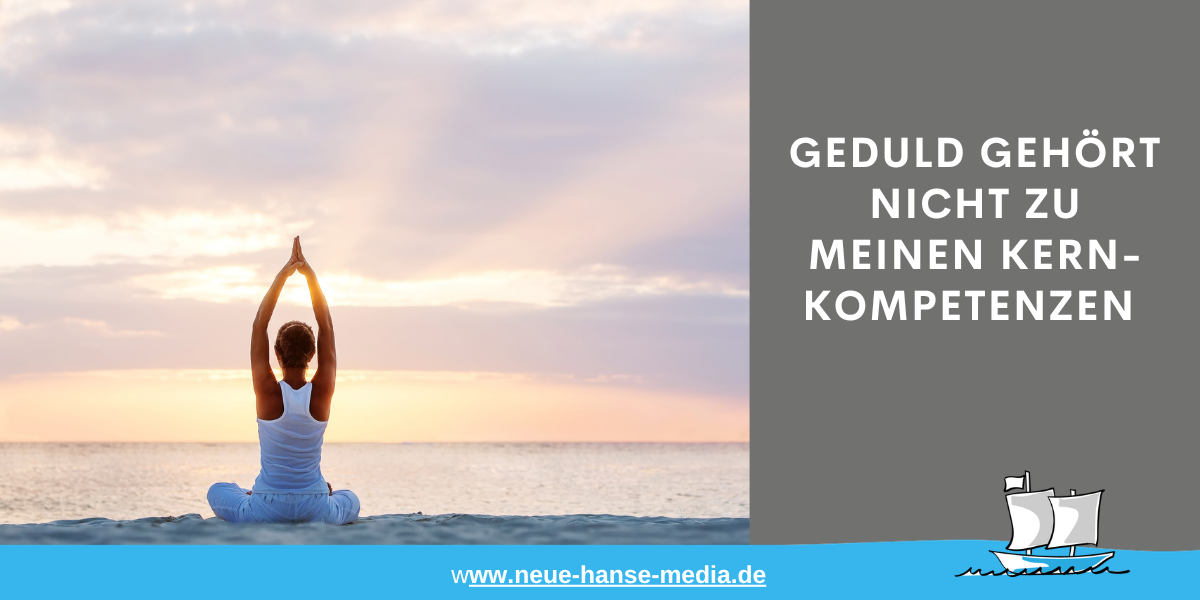 Geduld gehört nicht zu meinen Kernkompetenzen